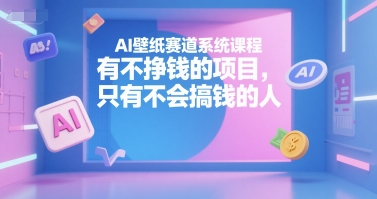 AI壁纸赛道系统课程，有不挣钱的项目，只有不会搞钱的人好项目网-专注分享网络创业项目落地实操课程 – 全网首发_高质量创业项目输出好项目网