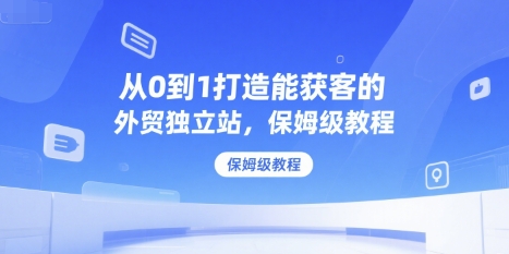 从0到1打造能获客的外贸独立站，保姆级教程好项目网-专注分享网络创业项目落地实操课程 – 全网首发_高质量创业项目输出好项目网