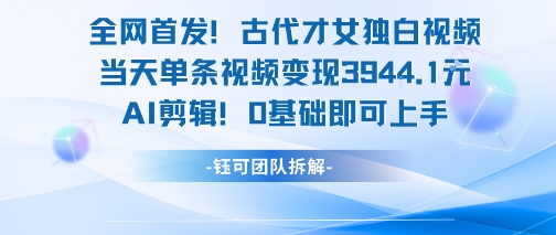 全网首发！古代才女独白视频，当天单条视频变现1k，AI剪辑0基础即可上手好项目网-专注分享网络创业项目落地实操课程 – 全网首发_高质量创业项目输出好项目网