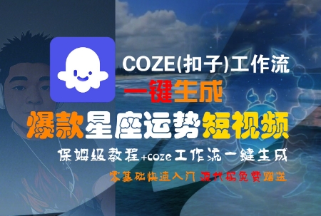 COZE(扣子)工作流一键生成爆款星座运势短视频，保姆级教程，零基础快速入门好项目网-专注分享网络创业项目落地实操课程 – 全网首发_高质量创业项目输出好项目网