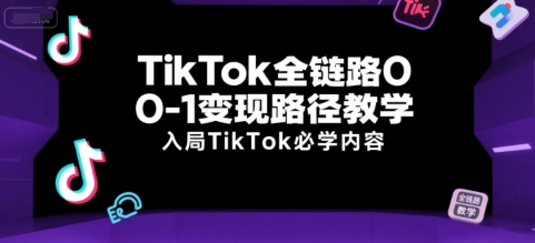 TikTok全链路0-1变现路径教学，入局TikTok必学内容好项目网-专注分享网络创业项目落地实操课程 – 全网首发_高质量创业项目输出好项目网
