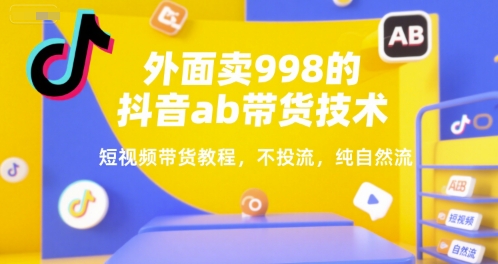 外面卖998的抖音ab带货技术，短视频带货教程，不投流，纯自然流好项目网-专注分享网络创业项目落地实操课程 – 全网首发_高质量创业项目输出好项目网