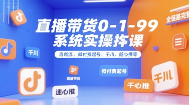 直播带货0~1~99系统实操课，自然流、微付费​起号、千川、随心推等，直播带货全链路完整逻辑好项目网-专注分享网络创业项目落地实操课程 – 全网首发_高质量创业项目输出好项目网