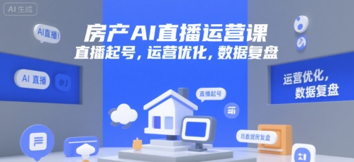 房产AI直播运营课，直播起号，运营优化，数据复盘好项目网-专注分享网络创业项目落地实操课程 – 全网首发_高质量创业项目输出好项目网