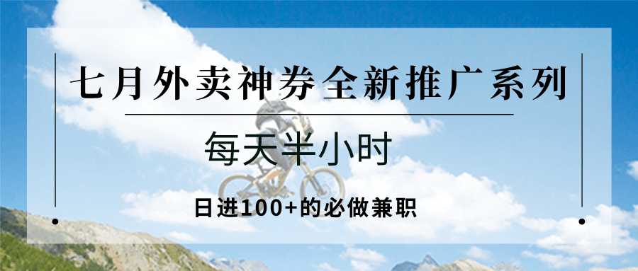 七月外卖神券全新推广系列；每天半小时，日进100+的必做兼职好项目网-专注分享网络创业项目落地实操课程 – 全网首发_高质量创业项目输出好项目网