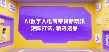 AI数字人电商带货新玩法，矩阵打法，精进选品好项目网-专注分享网络创业项目落地实操课程 – 全网首发_高质量创业项目输出好项目网
