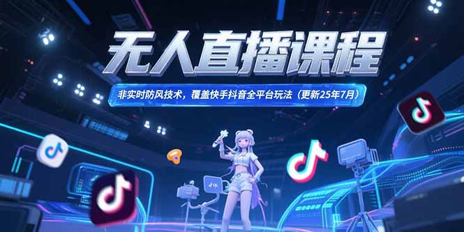 无人直播课程，非实时防风技术，覆盖快手抖音全平台玩法(更新25年7月好项目网-专注分享网络创业项目落地实操课程 – 全网首发_高质量创业项目输出好项目网