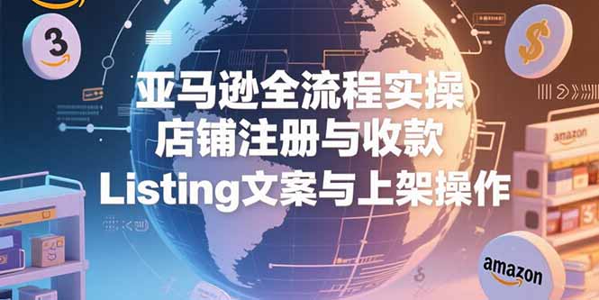 亚马逊全流程实操，店铺注册与收款，Listing文案与上架操作好项目网-专注分享网络创业项目落地实操课程 – 全网首发_高质量创业项目输出好项目网