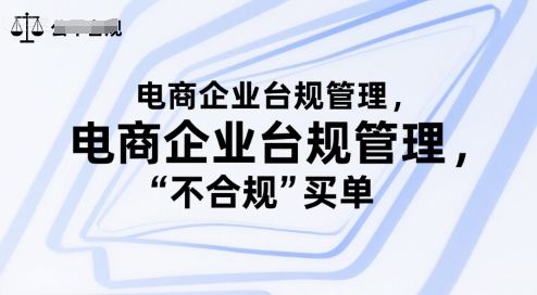 电商企业台规管理，别让你的公司为“不合规”买单好项目网-专注分享网络创业项目落地实操课程 – 全网首发_高质量创业项目输出好项目网