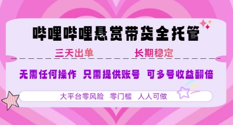 B站悬赏带货全托管，自测稳定，只需提供账号，无需基础，小白宝妈轻松上手，单日稳定3张【揭秘】好项目网-专注分享网络创业项目落地实操课程 – 全网首发_高质量创业项目输出好项目网