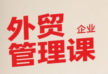 中小外贸企业管理课，系统性强，直击痛点，助企业全面提升管理智慧好项目网-专注分享网络创业项目落地实操课程 – 全网首发_高质量创业项目输出好项目网