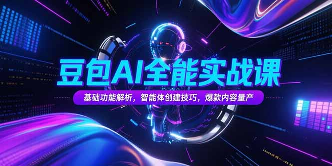 豆包AI全能实战课，基础功能解析，智能体创建技巧，爆款内容量产好项目网-专注分享网络创业项目落地实操课程 – 全网首发_高质量创业项目输出好项目网