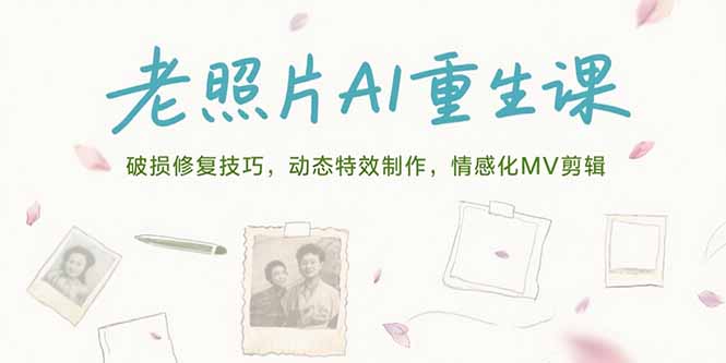 老照片AI重生课，破损修复技巧，动态特效制作，情感化MV剪辑好项目网-专注分享网络创业项目落地实操课程 – 全网首发_高质量创业项目输出好项目网