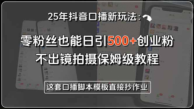 25年抖音口播新玩法：零粉丝也能日引500+创业粉，不出镜拍摄保姆级教程…好项目网-专注分享网络创业项目落地实操课程 – 全网首发_高质量创业项目输出好项目网