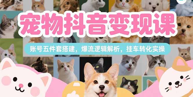 宠物抖音变现课，账号五件套搭建，爆流逻辑解析，挂车转化实操好项目网-专注分享网络创业项目落地实操课程 – 全网首发_高质量创业项目输出好项目网