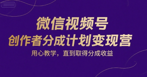微信视频号创作者分成计划变现营，用心教学，直到取得分成收益好项目网-专注分享网络创业项目落地实操课程 – 全网首发_高质量创业项目输出好项目网