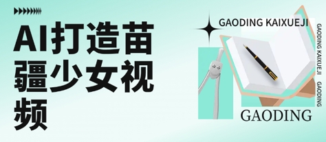 用AI打造苗疆少女视频，单日变现多张，高质量作品引爆流量好项目网-专注分享网络创业项目落地实操课程 – 全网首发_高质量创业项目输出好项目网