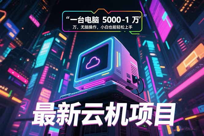 最新云机项目 一台电脑5000到10000 无脑操作小白也能轻松上手好项目网-专注分享网络创业项目落地实操课程 – 全网首发_高质量创业项目输出好项目网