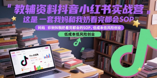教辅资料抖音小红书实战营，这是一套我妈和我奶看完都会的SOP，低成本低风险创业(更新)好项目网-专注分享网络创业项目落地实操课程 – 全网首发_高质量创业项目输出好项目网