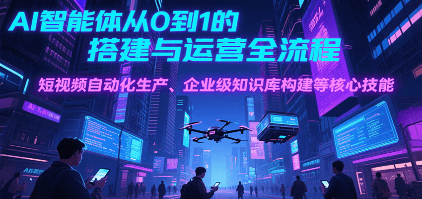 AI智能体从0到1的搭建与运营全流程，短视频自动化生产、企业级知识库构建等核心技能好项目网-专注分享网络创业项目落地实操课程 – 全网首发_高质量创业项目输出好项目网
