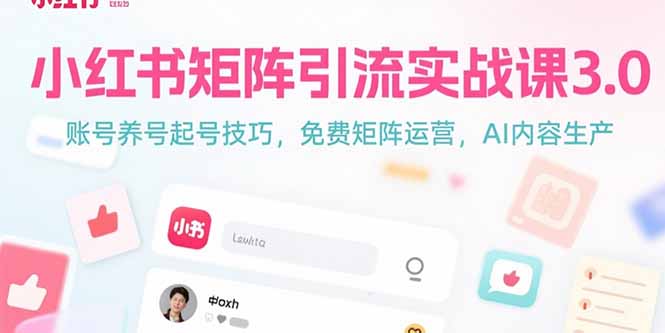 小红书矩阵引流实战课3.0：账号养号起号技巧，免裴矩阵运营，AI内容生产好项目网-专注分享网络创业项目落地实操课程 – 全网首发_高质量创业项目输出好项目网