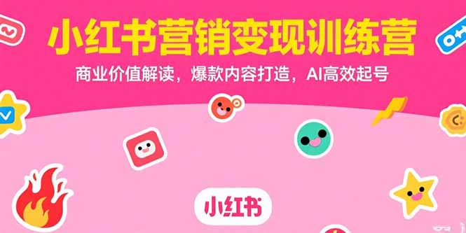 小红书营销变现训练营，商业价值解读，爆款内容打造，AI高效起号好项目网-专注分享网络创业项目落地实操课程 – 全网首发_高质量创业项目输出好项目网