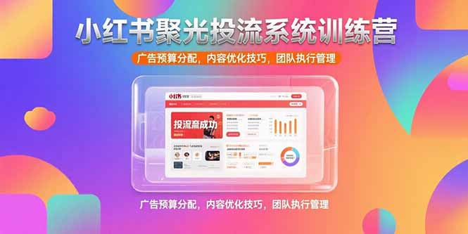 小红书聚光投流系统训练营，广告预算分配，内容优化技巧，团队执行管理好项目网-专注分享网络创业项目落地实操课程 – 全网首发_高质量创业项目输出好项目网