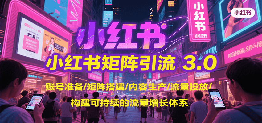 小红书矩阵引流3.0，账号准备/矩阵搭建/内容生产/流量投放/构建可持续的流量增长体系好项目网-专注分享网络创业项目落地实操课程 – 全网首发_高质量创业项目输出好项目网
