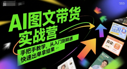 AI图文带货实战营，手把手教学，从入门到精通，快速出单拿结果好项目网-专注分享网络创业项目落地实操课程 – 全网首发_高质量创业项目输出好项目网