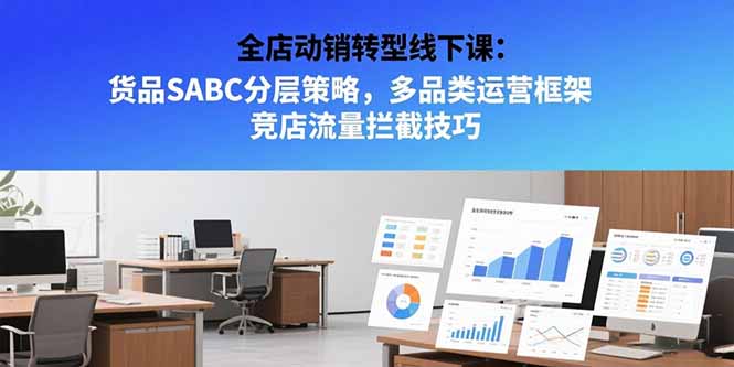 全店动销转型线下课：货品SABC分层策略，多品类运营框架 竞店流量拦截技巧好项目网-专注分享网络创业项目落地实操课程 – 全网首发_高质量创业项目输出好项目网