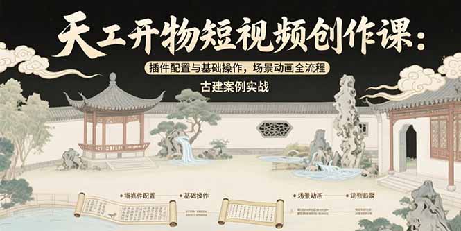 天工开物短视频创作课：插件配置与基础操作，场景动画全流程 古建案例实战好项目网-专注分享网络创业项目落地实操课程 – 全网首发_高质量创业项目输出好项目网