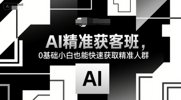 AI精准获客班，0基础小白也能快速获取精准人群好项目网-专注分享网络创业项目落地实操课程 – 全网首发_高质量创业项目输出好项目网