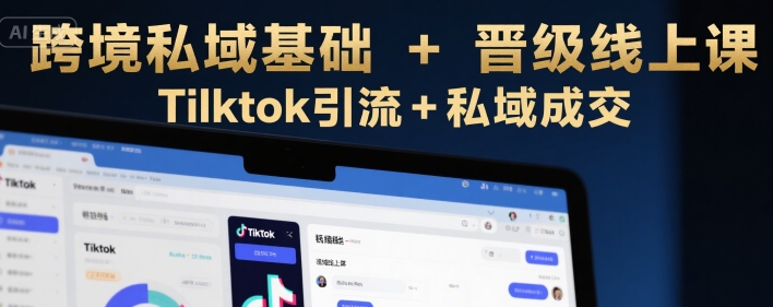 跨境私域基础+晋级线上课，Tilktok引流+私域成交好项目网-专注分享网络创业项目落地实操课程 – 全网首发_高质量创业项目输出好项目网