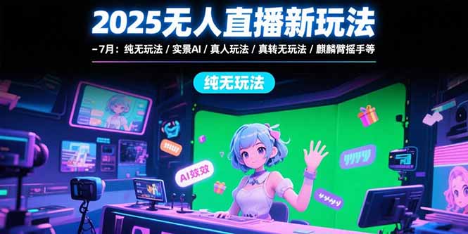 2025无人直播新玩法-7月：纯无玩法/实景AI/真人玩法/绿幕玩法/真转无玩法好项目网-专注分享网络创业项目落地实操课程 – 全网首发_高质量创业项目输出好项目网