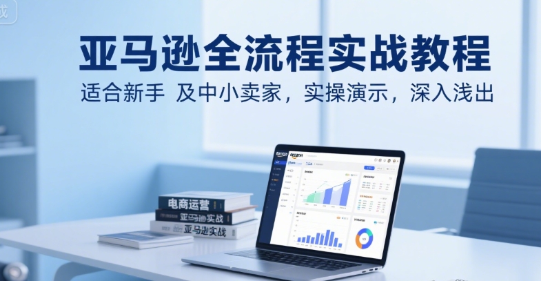 亚马逊全流程实战教程，适合新手及中小卖家，实操演示，深入浅出好项目网-专注分享网络创业项目落地实操课程 – 全网首发_高质量创业项目输出好项目网