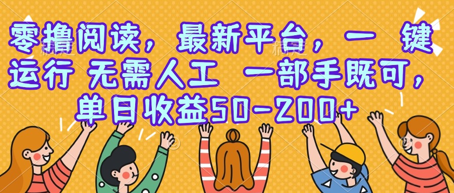 零撸阅读，最新平台，一键运行，无需人工 一部手机即可，单日收益50-200+好项目网-专注分享网络创业项目落地实操课程 – 全网首发_高质量创业项目输出好项目网