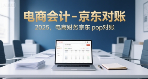 电商会计-京东对账2025，电商财务京东pop对账好项目网-专注分享网络创业项目落地实操课程 – 全网首发_高质量创业项目输出好项目网