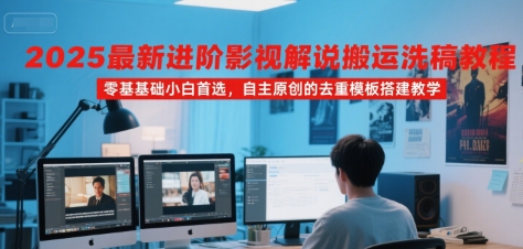 2025最新进阶影视解说搬运洗稿教程，零基础小白首选，自主原创的去重模板搭建教学好项目网-专注分享网络创业项目落地实操课程 – 全网首发_高质量创业项目输出好项目网