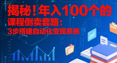 揭秘！年入100个的课程倒卖套路：3 步搭建自动化变现系统好项目网-专注分享网络创业项目落地实操课程 – 全网首发_高质量创业项目输出好项目网