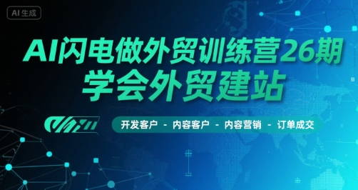 AI闪电做外贸训练营26期，学会外贸建站-开发客户-内容营销-订单成交好项目网-专注分享网络创业项目落地实操课程 – 全网首发_高质量创业项目输出好项目网