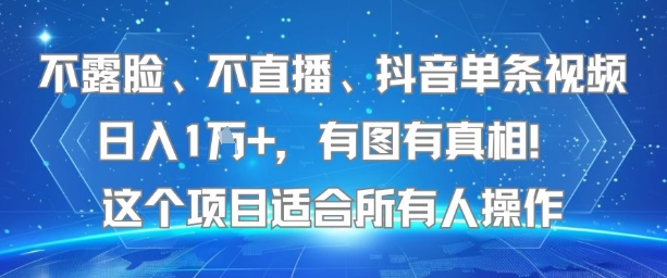 不露脸、不直播、抖音单条视频日入1W+，有图有真相！这个项目适合所有人操作好项目网-专注分享网络创业项目落地实操课程 – 全网首发_高质量创业项目输出好项目网