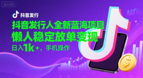 抖音发行人全新蓝海项目，懒人稳定放单变现,，日入1k+，手机操作【揭秘】好项目网-专注分享网络创业项目落地实操课程 – 全网首发_高质量创业项目输出好项目网