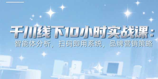 6月千川线下10小时实战课：智能体分析，扫码即用系统，品牌营销策略好项目网-专注分享网络创业项目落地实操课程 – 全网首发_高质量创业项目输出好项目网