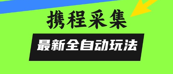 携程信息采集全自动玩法，0风控，无脑开干【揭秘】好项目网-专注分享网络创业项目落地实操课程 – 全网首发_高质量创业项目输出好项目网