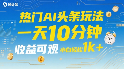 热门AI头条玩法，一天10分钟，收益可观，小白轻松日入1k+【揭秘】好项目网-专注分享网络创业项目落地实操课程 – 全网首发_高质量创业项目输出好项目网