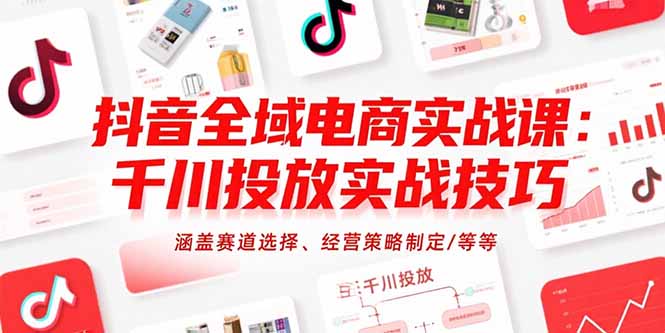 抖音全域电商实战课：千川投放实战技巧，涵盖赛道选择、经营策略制定/等等好项目网-专注分享网络创业项目落地实操课程 – 全网首发_高质量创业项目输出好项目网