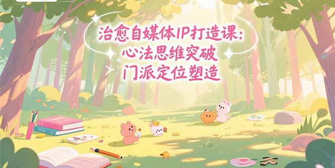 治愈自媒体IP打造课：心法思维突破，门派定位塑造，商业闭环搭建好项目网-专注分享网络创业项目落地实操课程 – 全网首发_高质量创业项目输出好项目网