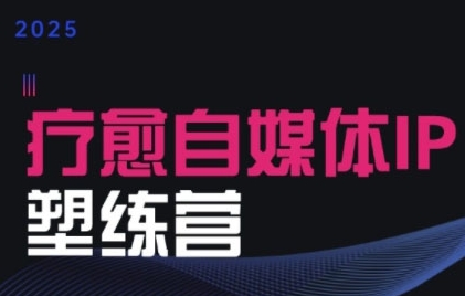 2025治愈自媒体IP训练营，专为疗愈领域从业者打造好项目网-专注分享网络创业项目落地实操课程 – 全网首发_高质量创业项目输出好项目网
