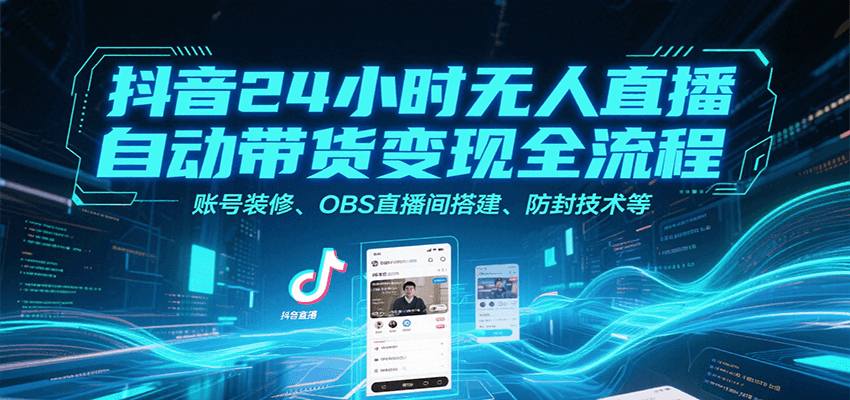 抖音24小时无人直播自动带货变现全流程，账号装修、OBS直播间搭建、防封技术等好项目网-专注分享网络创业项目落地实操课程 – 全网首发_高质量创业项目输出好项目网
