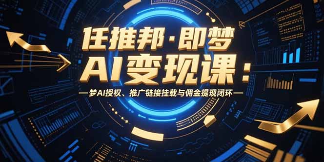 任推邦·即梦AI变现课：梦AI授权、推广链接挂载与佣金提现闭环好项目网-专注分享网络创业项目落地实操课程 – 全网首发_高质量创业项目输出好项目网